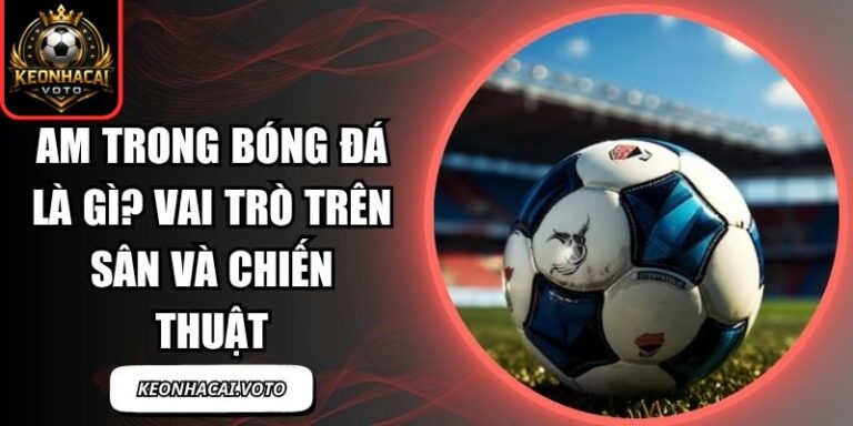 AM Trong Bóng Đá Là Gì? Vai Trò Trên Sân Và Chiến Thuật 8 AM trong bóng đá là gì