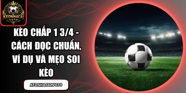 Kèo Chấp 1 3/4 - Cách Đọc Chuẩn, Ví Dụ Và Mẹo Soi Kèo 6 Kèo chấp 1 3/4