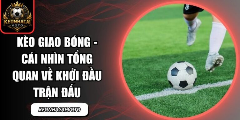 Kèo Giao Bóng - Cái Nhìn Tổng Quan Về Khởi Đầu Trận Đấu 8 Kèo giao bóng