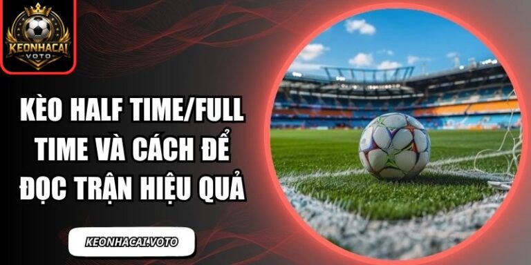 Kèo Half Time/Full Time Và Cách Để Đọc Trận Hiệu Quả 9 Kèo half time/full time