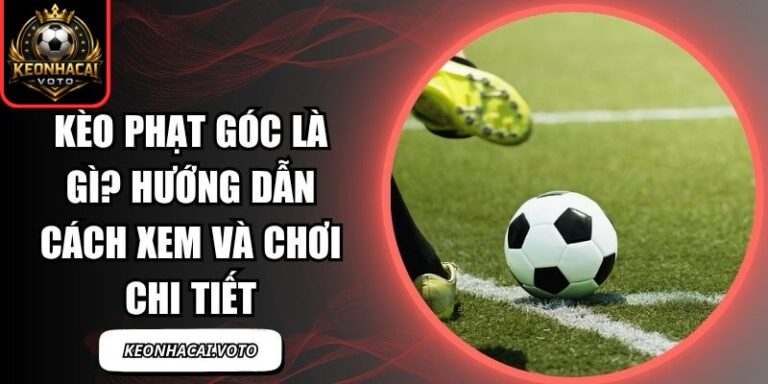 Kèo Phạt Góc Là Gì? Hướng Dẫn Cách Xem Và Chơi Chi Tiết 7 kèo phạt góc