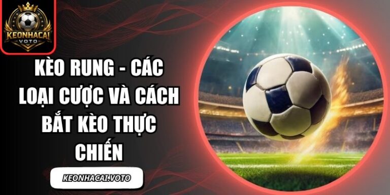 Kèo Rung - Các Loại Cược Và Cách Bắt Kèo Thực Chiến 5 Kèo rung