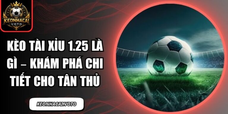 Kèo Tài Xỉu 1.25 Là Gì – Khám Phá Chi Tiết Cho Tân Thủ 6 kèo tài xỉu 1.25 là gì