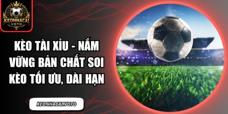 Kèo Tài Xỉu - Nắm Vững Bản Chất Soi Kèo Tối Ưu, Dài Hạn 7 Kèo tài xỉu