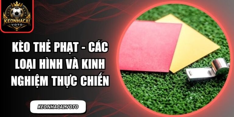 Kèo Thẻ Phạt - Các Loại Hình Và Kinh Nghiệm Thực Chiến 4 Kèo thẻ phạt