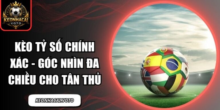 Kèo Tỷ Số Chính Xác - Góc Nhìn Đa Chiều Cho Tân Thủ 4 Kèo tỷ số chính xác