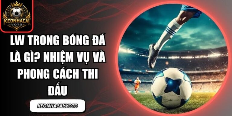 LW Trong Bóng Đá Là Gì? Nhiệm Vụ Và Phong Cách Thi Đấu 4 LW trong bóng đá là gì