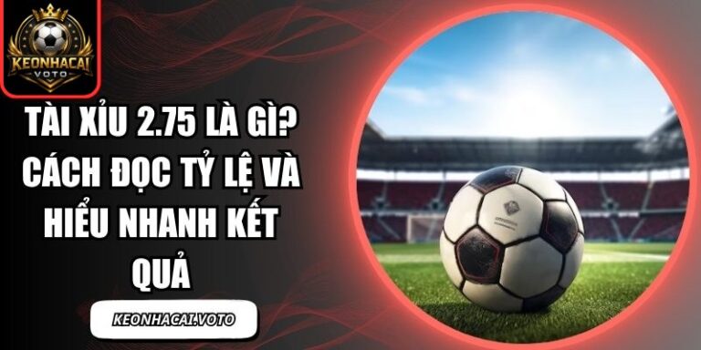 Tài Xỉu 2.75 Là Gì? Cách Đọc Tỷ Lệ Và Hiểu Nhanh Kết Quả 1 tài xỉu 2.75 là gì