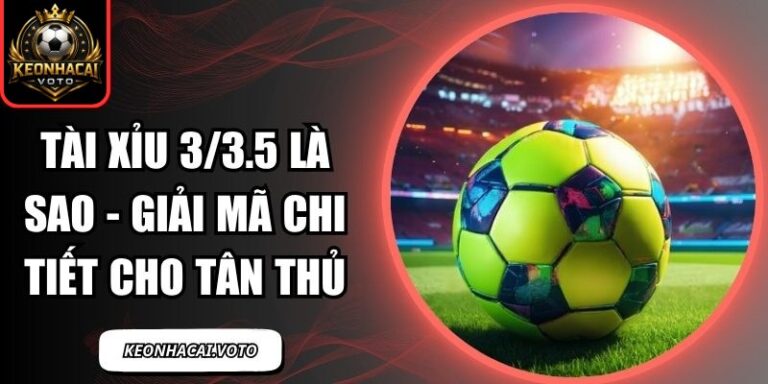 Tài Xỉu 3/3.5 Là Sao - Giải Mã Chi Tiết Cho Tân Thủ 5 tài xỉu 3/3.5 là sao