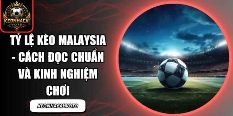 Tỷ Lệ Kèo Malaysia - Cách Đọc Chuẩn Và Kinh Nghiệm Chơi 2 Tỷ lệ kèo Malaysia