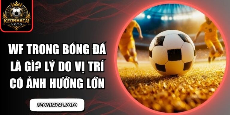 Wf Trong Bóng Đá Là Gì? Lý Do Vị Trí Có Ảnh Hưởng Lớn 10 WF trong bóng đá là gì