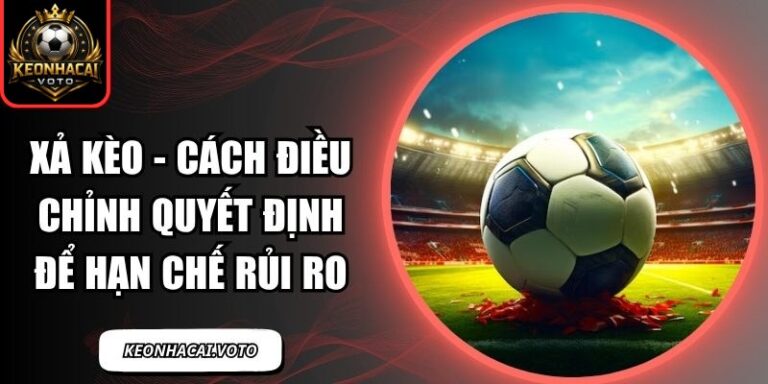Xả Kèo - Cách Điều Chỉnh Quyết Định Để Hạn Chế Rủi Ro 7 xả kèo