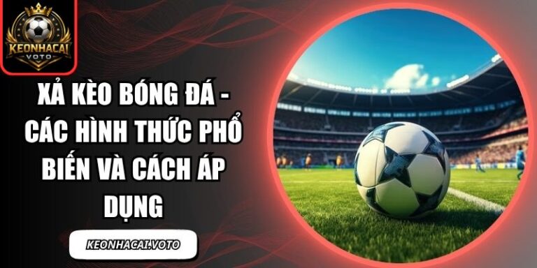 Xả Kèo Bóng Đá - Các Hình Thức Phổ Biến Và Cách Áp Dụng 1 Xả kèo bóng đá