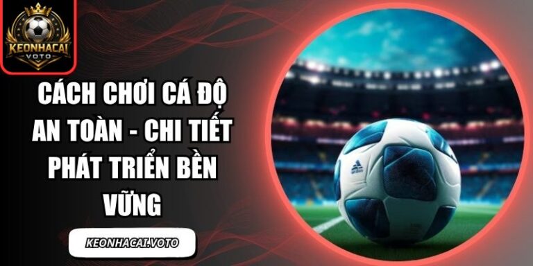 Cách Chơi Cá Độ An Toàn - Chi Tiết Phát Triển Bền Vững 7 Cách Chơi Cá Độ An Toàn