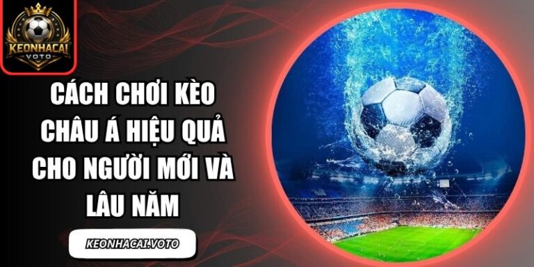 Cách Chơi Kèo Châu Á Hiệu Quả Cho Người Mới Và Lâu Năm 6 Cách Chơi Kèo Châu Á