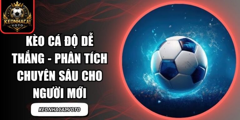 Kèo Cá Độ Dễ Thắng - Phân Tích Chuyên Sâu Cho Người Mới 8 Kèo Cá Độ Dễ Thắng