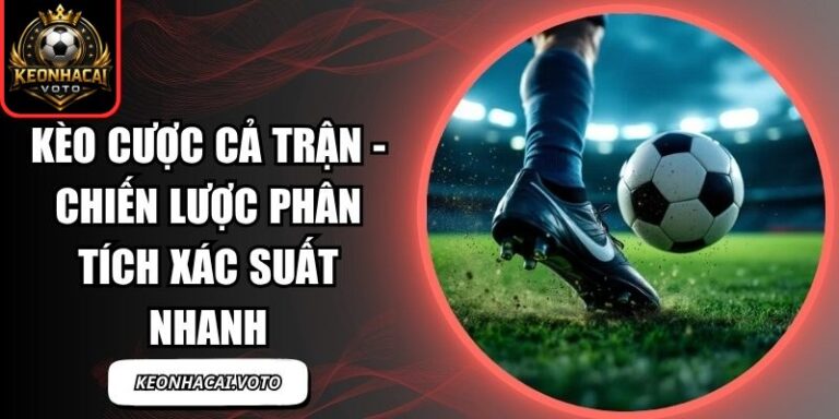 Kèo Cược Cả Trận - Chiến Lược Phân Tích Xác Suất Nhanh 4 Kèo Cược Cả Trận