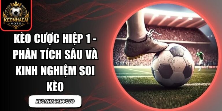 Kèo Cược Hiệp 1 - Phân Tích Sâu Và Kinh Nghiệm Soi Kèo 3 Kèo Cược Hiệp 1