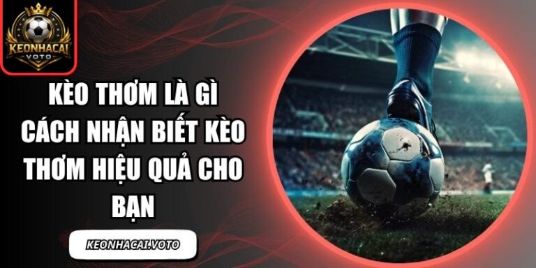 Kèo Thơm Là Gì Cách Nhận Biết Kèo Thơm Hiệu Quả Cho Bạn 8 Kèo Thơm Là Gì