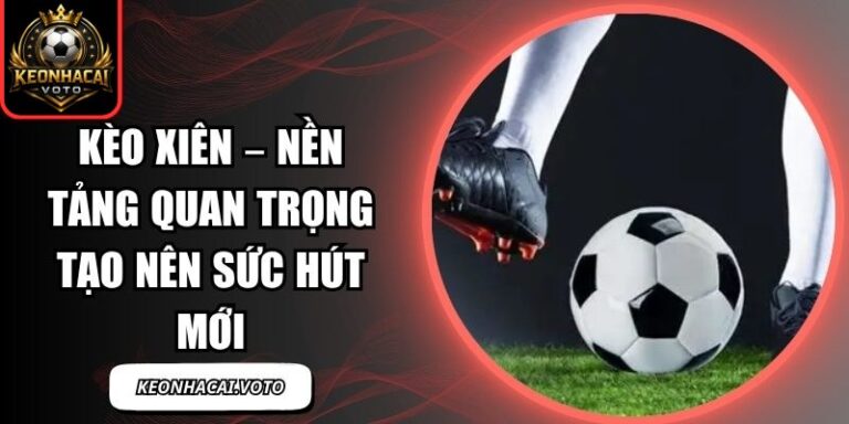 Kèo Xiên – Nền Tảng Quan Trọng Tạo Nên Sức Hút Mới 1 Kèo Xiên