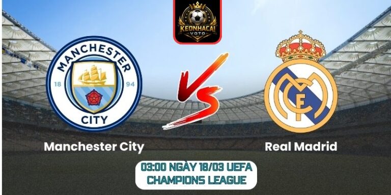 Soi kèo trận Manchester City vs Real Madrid (03:00 ngày 18/03, UEFA Champions League) 7 Manchester City vs Real Madrid