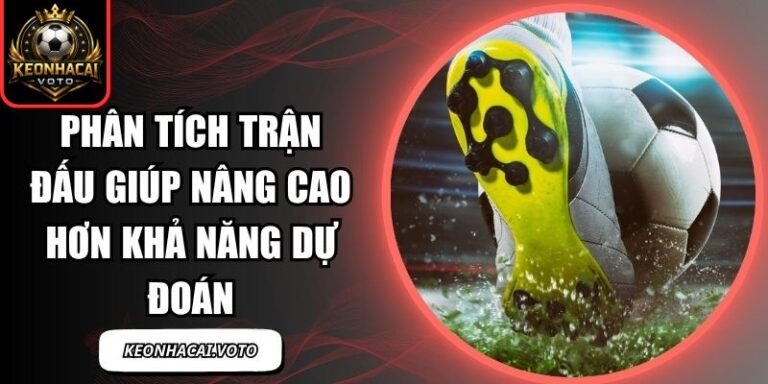 Phân Tích Trận Đấu Giúp Nâng Cao Hơn Khả Năng Dự Đoán 5 Phân Tích Trận Đấu