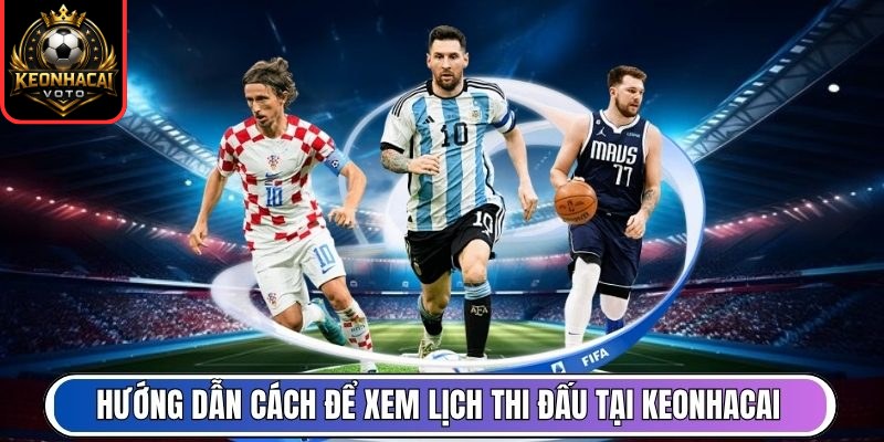 Lịch Thi Đấu 171 Hướng dẫn cách để xem lịch thi đấu tại Keonhacai
