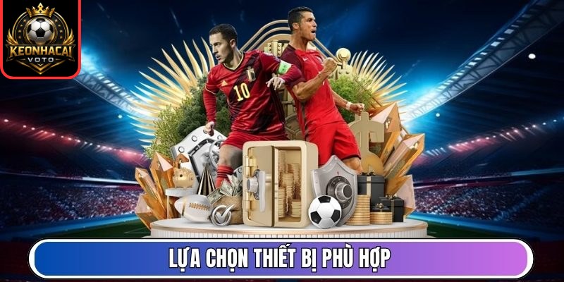 Lịch Thi Đấu 173 Lựa chọn thiết bị phù hợp