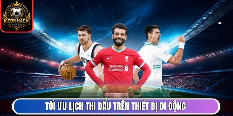 Lịch Thi Đấu 167 Tối ưu lịch thi đấu trên thiết bị di động