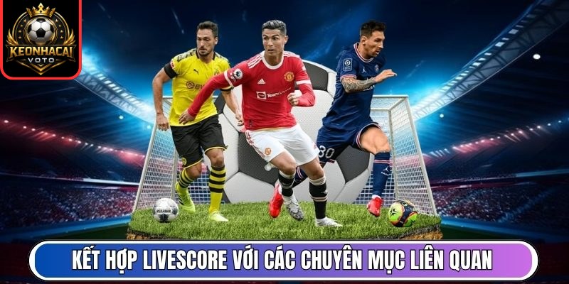 Livescore 245 Kết hợp livescore với các chuyên mục liên quan