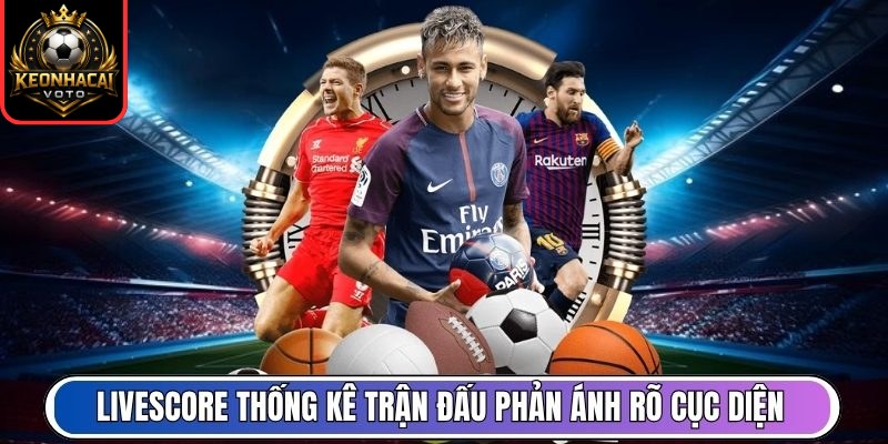 Livescore 237 Livescore thống kê trận đấu phản ánh rõ cục diện