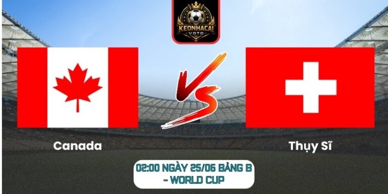 Soi kèo Canada vs Thụy Sĩ 02:00 ngày 25/06 (Bảng B - World Cup) 8 Canada vs Thụy Sĩ