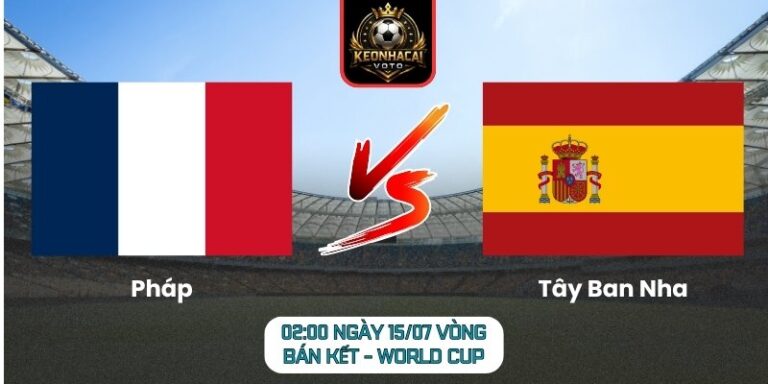 Soi Kèo Pháp vs Tây Ban Nha 02:00 ngày 15/07 (Vòng Bán Kết - World Cup) 6 Pháp vs Tây Ban Nha